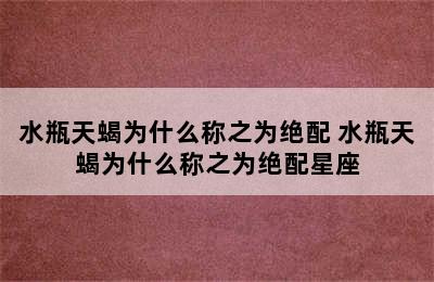 水瓶天蝎为什么称之为绝配 水瓶天蝎为什么称之为绝配星座